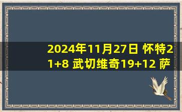 2024年11月27日 怀特21+8 武切维奇19+12 萨尔20+7 公牛送奇才12连败